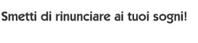 Smetti di rinunciare ai tuoi sogni!